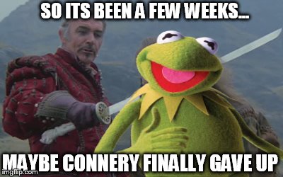 Shtand shtill toad-breath. | SO ITS BEEN A FEW WEEKS... MAYBE CONNERY FINALLY GAVE UP | image tagged in memes,funny,kermit the frog,sean connery  kermit | made w/ Imgflip meme maker