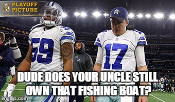 DUDE DOES YOUR UNCLE STILL OWN THAT FISHING BOAT? | image tagged in dallas cowboys,nfl,playoffs | made w/ Imgflip meme maker