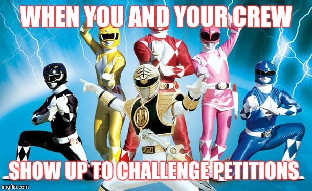power rangers | WHEN YOU AND YOUR CREW SHOW UP TO CHALLENGE PETITIONS | image tagged in power rangers | made w/ Imgflip meme maker
