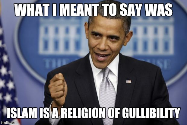 Barack Obama | WHAT I MEANT TO SAY WAS ISLAM IS A RELIGION OF GULLIBILITY | image tagged in barack obama | made w/ Imgflip meme maker