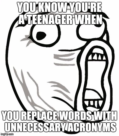 LOL Guy Meme | YOU KNOW YOU'RE A TEENAGER WHEN YOU REPLACE WORDS WITH UNNECESSARY ACRONYMS | image tagged in memes,lol guy | made w/ Imgflip meme maker