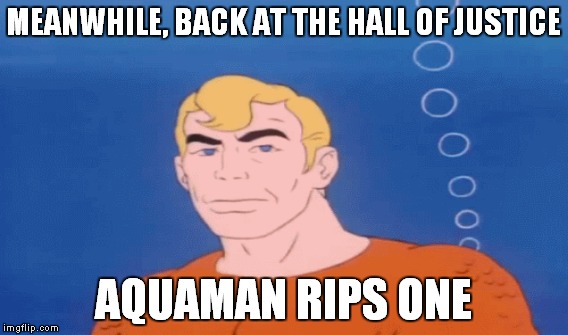 MEANWHILE, BACK AT THE HALL OF JUSTICE AQUAMAN RIPS ONE | made w/ Imgflip meme maker