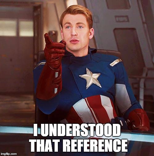Reference understood! | I UNDERSTOOD THAT REFERENCE | image tagged in captain america,the avengers,reference | made w/ Imgflip meme maker