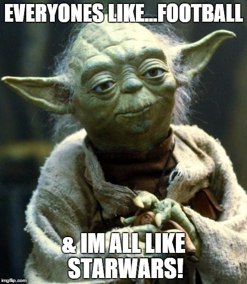 Star Wars Yoda | EVERYONES LIKE...FOOTBALL & IM ALL LIKE STARWARS! | image tagged in memes,star wars yoda | made w/ Imgflip meme maker