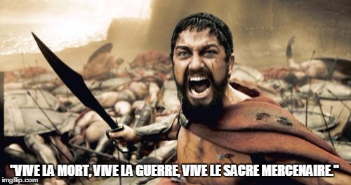 Sparta Leonidas Meme | "VIVE LA MORT, VIVE LA GUERRE, VIVE LE SACRE MERCENAIRE." | image tagged in memes,sparta leonidas | made w/ Imgflip meme maker