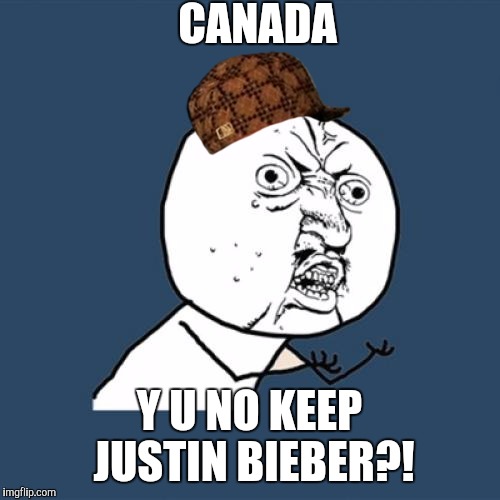 Y U No Meme | CANADA Y U NO KEEP JUSTIN BIEBER?! | image tagged in memes,y u no,scumbag | made w/ Imgflip meme maker