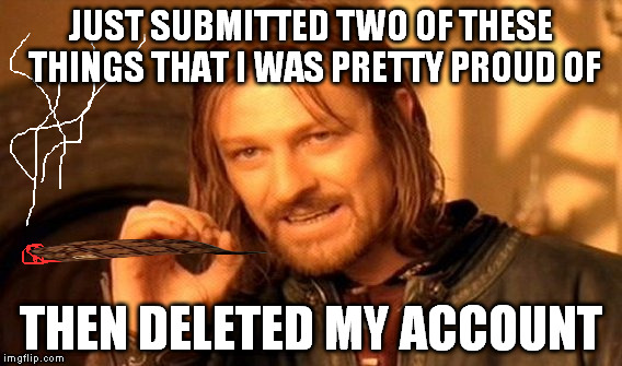 One Does Not Simply | JUST SUBMITTED TWO OF THESE THINGS THAT I WAS PRETTY PROUD OF THEN DELETED MY ACCOUNT | image tagged in memes,one does not simply,scumbag | made w/ Imgflip meme maker