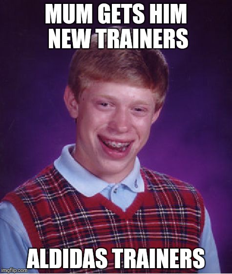 Bad Luck Brian Meme | MUM GETS HIM NEW TRAINERS ALDIDAS TRAINERS | image tagged in memes,bad luck brian | made w/ Imgflip meme maker