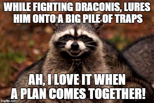 Evil Plotting Raccoon Meme | WHILE FIGHTING DRACONIS, LURES HIM ONTO A BIG PILE OF TRAPS AH, I LOVE IT WHEN A PLAN COMES TOGETHER! | image tagged in memes,evil plotting raccoon | made w/ Imgflip meme maker