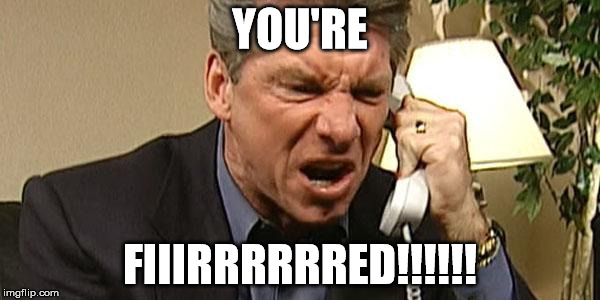 Vince McMahon Phone | YOU'RE FIIIRRRRRRED!!!!!! | image tagged in vince mcmahon phone,wwe,you're fired | made w/ Imgflip meme maker