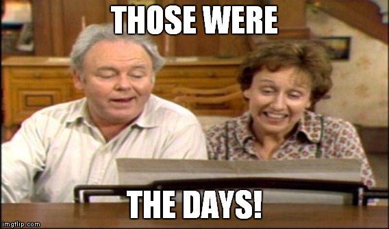 THOSE WERE THE DAYS! | made w/ Imgflip meme maker