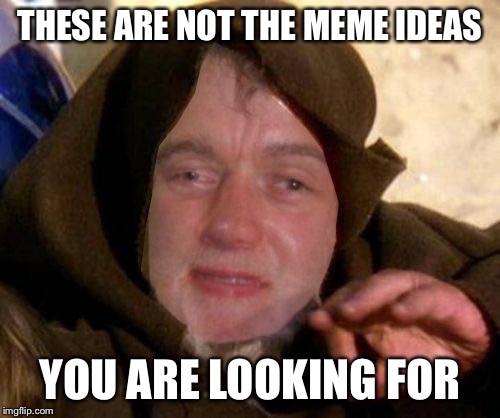 These are not the droids 10 guy is looking for | THESE ARE NOT THE MEME IDEAS YOU ARE LOOKING FOR | image tagged in these are not the droids 10 guy is looking for | made w/ Imgflip meme maker