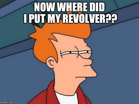 Futurama Fry Meme | NOW WHERE DID I PUT MY REVOLVER?? | image tagged in memes,futurama fry | made w/ Imgflip meme maker
