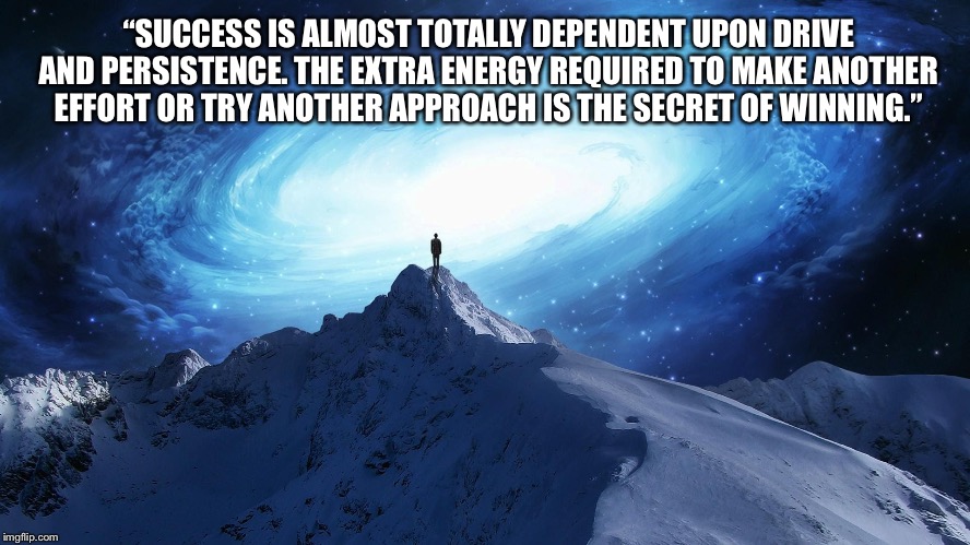 Spirituality | “SUCCESS IS ALMOST TOTALLY DEPENDENT UPON DRIVE AND PERSISTENCE. THE EXTRA ENERGY REQUIRED TO MAKE ANOTHER EFFORT OR TRY ANOTHER APPROACH IS | image tagged in spirituality | made w/ Imgflip meme maker