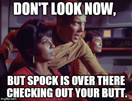 DON'T LOOK NOW, BUT SPOCK IS OVER THERE CHECKING OUT YOUR BUTT. | made w/ Imgflip meme maker