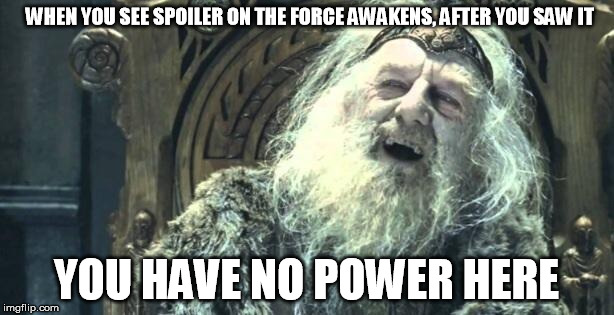 You have no power here | WHEN YOU SEE SPOILER ON THE FORCE AWAKENS, AFTER YOU SAW IT YOU HAVE NO POWER HERE | image tagged in you have no power here,star wars,the force awakens | made w/ Imgflip meme maker