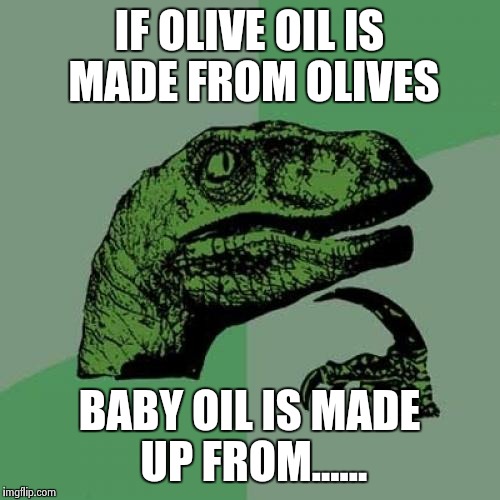 Philosoraptor Meme | IF OLIVE OIL IS MADE FROM OLIVES BABY OIL IS MADE UP FROM...... | image tagged in memes,philosoraptor | made w/ Imgflip meme maker