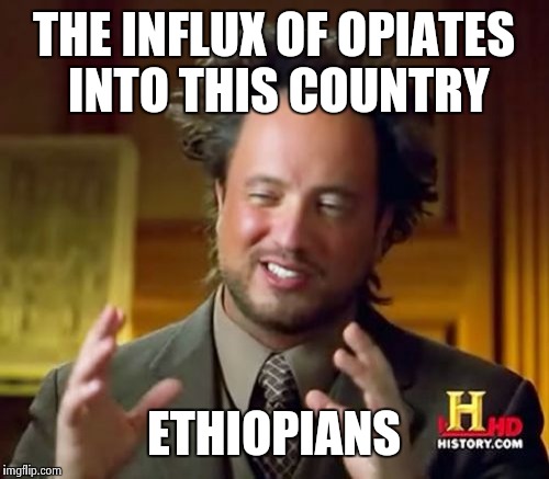 Ancient Aliens | THE INFLUX OF OPIATES INTO THIS COUNTRY ETHIOPIANS | image tagged in memes,ancient aliens | made w/ Imgflip meme maker