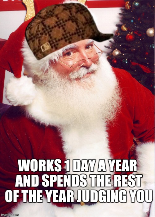 Scumbag Santa | WORKS 1 DAY A YEAR AND SPENDS THE REST OF THE YEAR JUDGING YOU | image tagged in memes,bad santa,christmas,scumbag hat | made w/ Imgflip meme maker