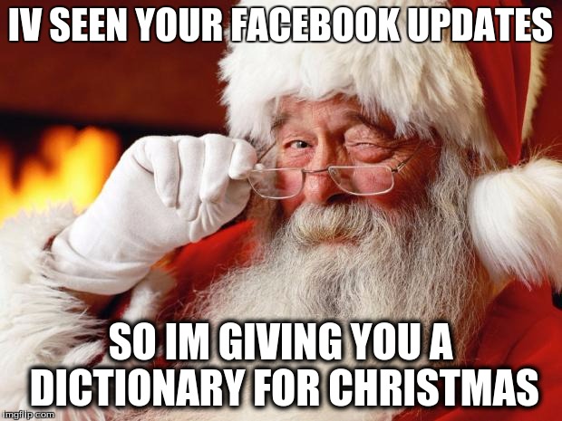 ho ho ho...... | IV SEEN YOUR FACEBOOK UPDATES SO IM GIVING YOU A DICTIONARY FOR CHRISTMAS | image tagged in memes,santa,christmas | made w/ Imgflip meme maker