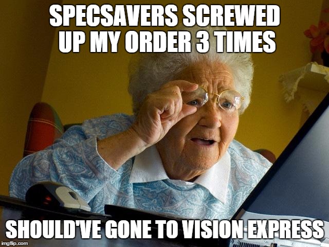 Grandma Finds The Internet Meme | SPECSAVERS SCREWED UP MY ORDER 3 TIMES SHOULD'VE GONE TO VISION EXPRESS | image tagged in memes,grandma finds the internet | made w/ Imgflip meme maker