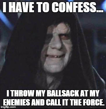 So that's how he does it... | I HAVE TO CONFESS... I THROW MY BALLSACK AT MY ENEMIES AND CALL IT THE FORCE. | image tagged in memes,sidious error | made w/ Imgflip meme maker