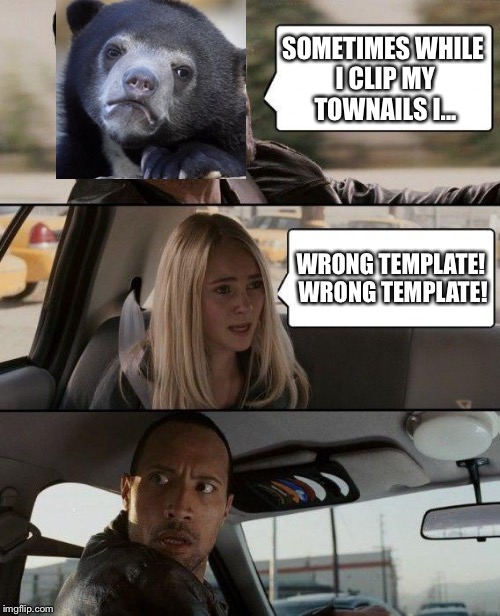 The Rock Driving | SOMETIMES WHILE I CLIP MY TOWNAILS I... WRONG TEMPLATE! WRONG TEMPLATE! | image tagged in memes,the rock driving | made w/ Imgflip meme maker