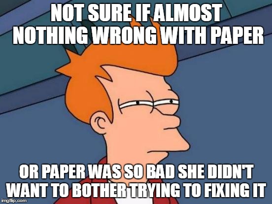 Futurama Fry Meme | NOT SURE IF ALMOST NOTHING WRONG WITH PAPER OR PAPER WAS SO BAD SHE DIDN'T WANT TO BOTHER TRYING TO FIXING IT | image tagged in memes,futurama fry,AdviceAnimals | made w/ Imgflip meme maker