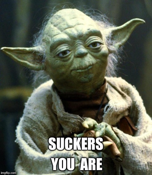 Star Wars Yoda Meme | SUCKERS YOU  ARE | image tagged in memes,star wars yoda | made w/ Imgflip meme maker