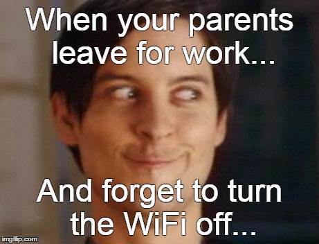 Spiderman Peter Parker Meme | When your parents leave for work... And forget to turn the WiFi off... | image tagged in memes,spiderman peter parker | made w/ Imgflip meme maker