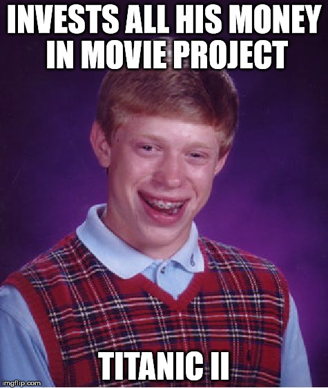 Bad Luck Brian Meme | INVESTS ALL HIS MONEY IN MOVIE PROJECT TITANIC II | image tagged in memes,bad luck brian | made w/ Imgflip meme maker
