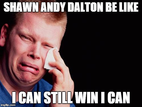 tissue crying man | SHAWN ANDY DALTON BE LIKE I CAN STILL WIN I CAN | image tagged in tissue crying man | made w/ Imgflip meme maker