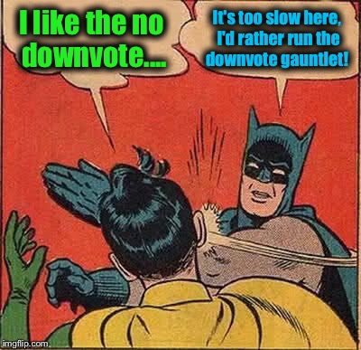 Is it me, or is the pace of things really running slow around here? | I like the no downvote.... It's too slow here, I'd rather run the downvote gauntlet! | image tagged in memes,batman slapping robin,batman,funny memes | made w/ Imgflip meme maker