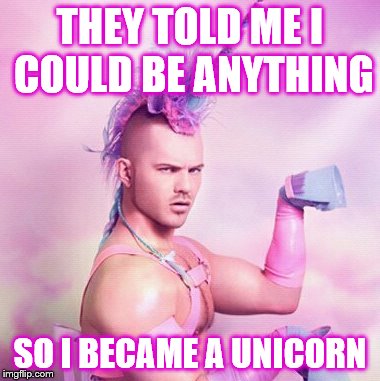 Unicorn MAN Meme | THEY TOLD ME I COULD BE ANYTHING SO I BECAME A UNICORN | image tagged in memes,unicorn man | made w/ Imgflip meme maker