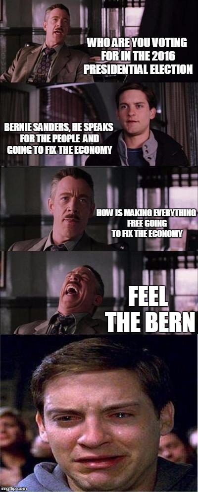 Peter Parker Cry | WHO ARE YOU VOTING FOR IN THE 2016 PRESIDENTIAL ELECTION BERNIE SANDERS, HE SPEAKS FOR THE PEOPLE  AND GOING TO FIX THE ECONOMY HOW IS MAKIN | image tagged in memes,peter parker cry | made w/ Imgflip meme maker