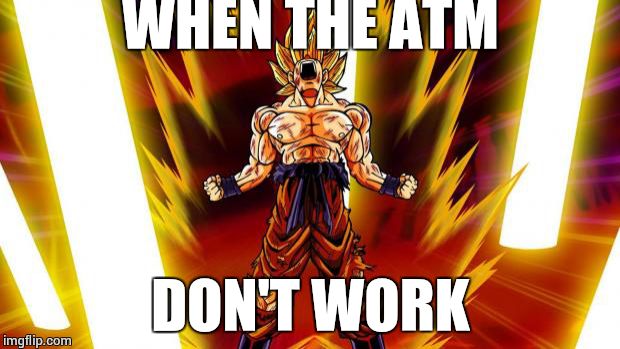 Super Saiyan | WHEN THE ATM DON'T WORK | image tagged in super saiyan | made w/ Imgflip meme maker
