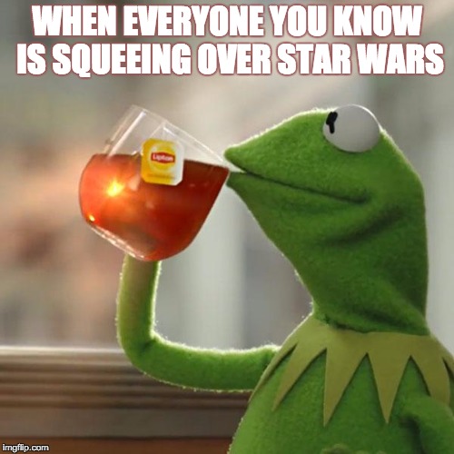 But That's None Of My Business Meme | WHEN EVERYONE YOU KNOW IS SQUEEING OVER STAR WARS | image tagged in memes,but thats none of my business,kermit the frog | made w/ Imgflip meme maker