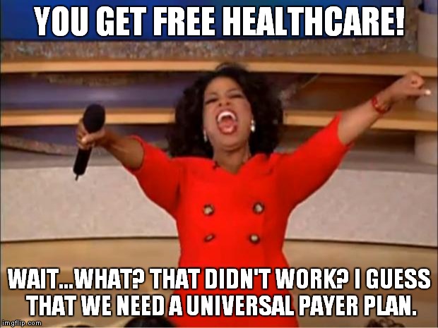 Oprah You Get A Meme | YOU GET FREE HEALTHCARE! WAIT...WHAT? THAT DIDN'T WORK? I GUESS THAT WE NEED A UNIVERSAL PAYER PLAN. | image tagged in memes,oprah you get a | made w/ Imgflip meme maker