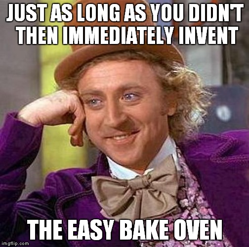 Creepy Condescending Wonka Meme | JUST AS LONG AS YOU DIDN'T THEN IMMEDIATELY INVENT THE EASY BAKE OVEN | image tagged in memes,creepy condescending wonka | made w/ Imgflip meme maker