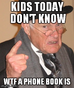 Back In My Day Meme | KIDS TODAY DON'T KNOW WTF A PHONE BOOK IS | image tagged in memes,back in my day | made w/ Imgflip meme maker