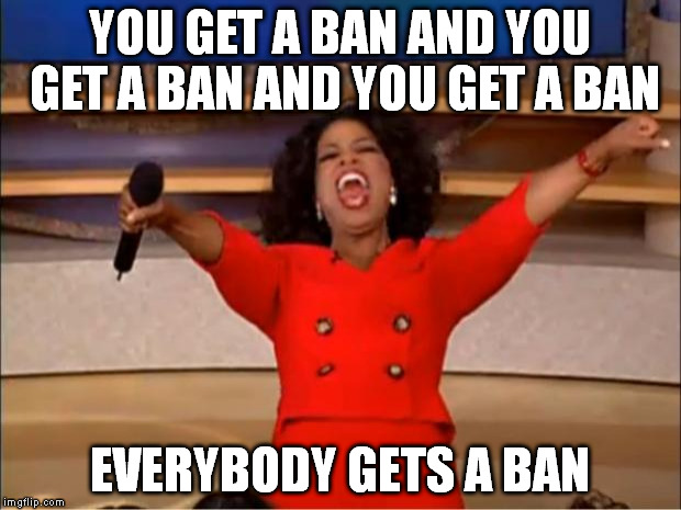 Oprah You Get A Meme  YOU GET A BAN AND YOU GET A BAN AND YOU GET A BAN EVERYBODY GETS A BAN  image tagged in memesoprah you get aAdviceAnimals  made w Imgflip meme maker