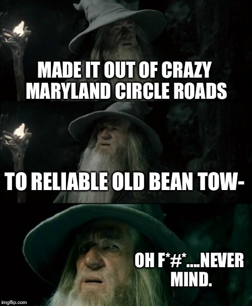 Confused Gandalf | MADE IT OUT OF CRAZY MARYLAND CIRCLE ROADS TO RELIABLE OLD BEAN TOW- OH F*#*....NEVER MIND. | image tagged in memes,confused gandalf | made w/ Imgflip meme maker