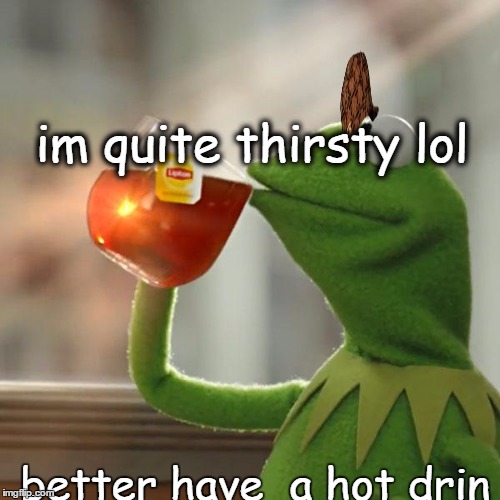 But That's None Of My Business Meme | im quite thirsty lol better have  a hot drin | image tagged in memes,but thats none of my business,kermit the frog,scumbag | made w/ Imgflip meme maker