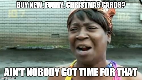 Ain't Nobody Got Time For That Meme | BUY NEW, FUNNY, CHRISTMAS CARDS? AIN'T NOBODY GOT TIME FOR THAT | image tagged in memes,aint nobody got time for that | made w/ Imgflip meme maker