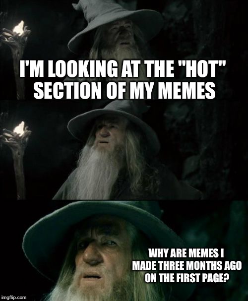 Confused Gandalf Meme | I'M LOOKING AT THE "HOT" SECTION OF MY MEMES WHY ARE MEMES I MADE THREE MONTHS AGO ON THE FIRST PAGE? | image tagged in memes,confused gandalf | made w/ Imgflip meme maker