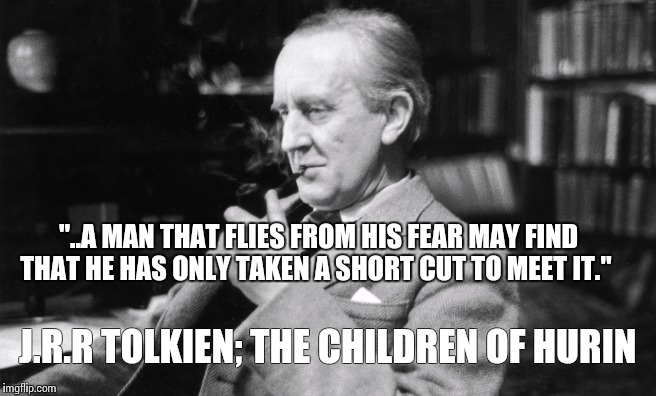 J.R.R Tolkien; The Children of Hurin | "..A MAN THAT FLIES FROM HIS FEAR MAY FIND THAT HE HAS ONLY TAKEN A SHORT CUT TO MEET IT." J.R.R TOLKIEN; THE CHILDREN OF HURIN | image tagged in fear,tolkien,children of hurin,overcome,sador,lord of the rings | made w/ Imgflip meme maker