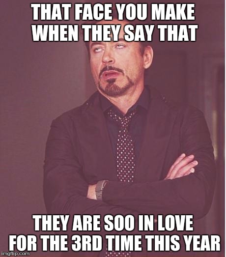 Face You Make Robert Downey Jr Meme | THAT FACE YOU MAKE WHEN THEY SAY THAT THEY ARE SOO IN LOVE FOR THE 3RD TIME THIS YEAR | image tagged in memes,face you make robert downey jr,love | made w/ Imgflip meme maker