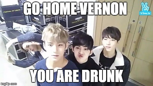 Go home Vernon..... | GO HOME VERNON YOU ARE DRUNK | image tagged in seventeen,vernon,kpop,lulz | made w/ Imgflip meme maker