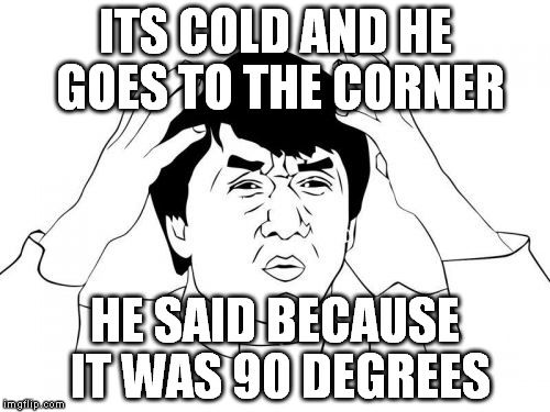 Jackie Chan WTF | ITS COLD AND HE GOES TO THE CORNER HE SAID BECAUSE IT WAS 90 DEGREES | image tagged in memes,jackie chan wtf | made w/ Imgflip meme maker