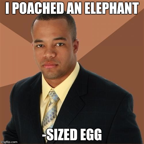 Successful Black Man Meme | I POACHED AN ELEPHANT -SIZED EGG | image tagged in memes,successful black man | made w/ Imgflip meme maker